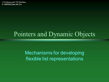 J. P. Cohoon and J. W. Davidson © 1999 McGraw-Hill, Inc. Pointers and Dynamic Objects Mechanisms for developing flexible list representations.