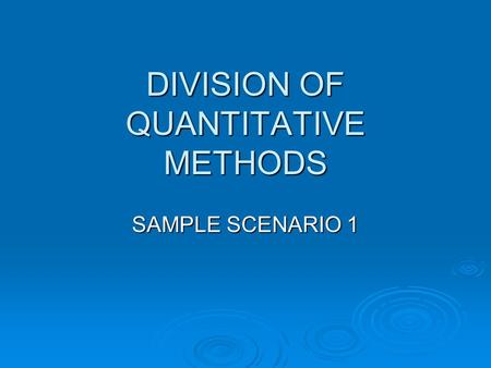 DIVISION OF QUANTITATIVE METHODS SAMPLE SCENARIO 1.