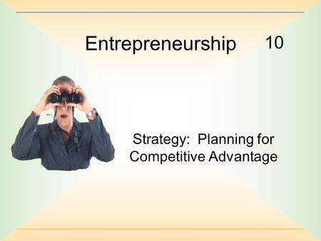 10 Entrepreneurship Strategy: Planning for Competitive Advantage.