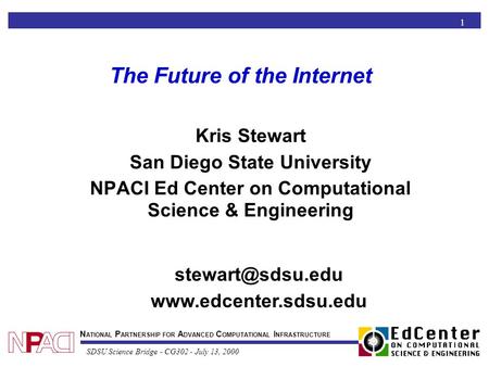 N ATIONAL P ARTNERSHIP FOR A DVANCED C OMPUTATIONAL I NFRASTRUCTURE SDSU Science Bridge - CG302 - July 13, 2000 1 The Future of the Internet Kris Stewart.