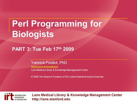 Lane Medical Library & Knowledge Management Center  Perl Programming for Biologists PART 3: Tue Feb 17 th 2009 Yannick Pouliot,