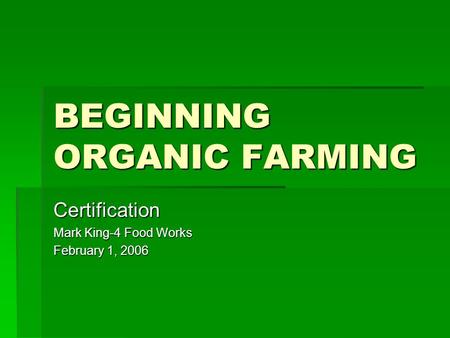 BEGINNING ORGANIC FARMING Certification Mark King-4 Food Works February 1, 2006.