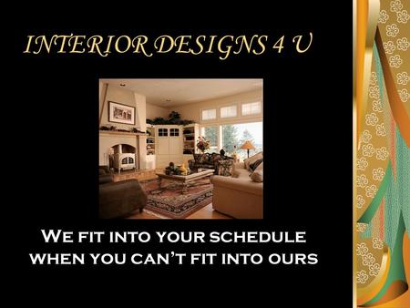 INTERIOR DESIGNS 4 U We fit into your schedule when you can’t fit into ours.