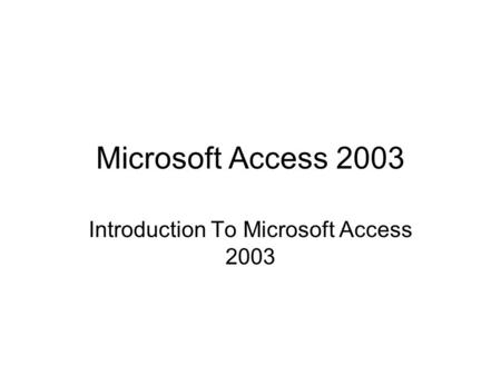 Microsoft Access 2003 Introduction To Microsoft Access 2003.
