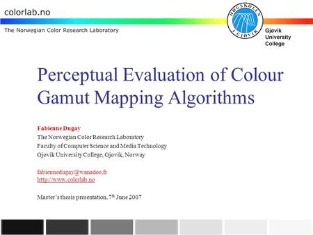 Perceptual Evaluation of Colour Gamut Mapping Algorithms Fabienne Dugay The Norwegian Color Research Laboratory Faculty of Computer Science and Media Technology.