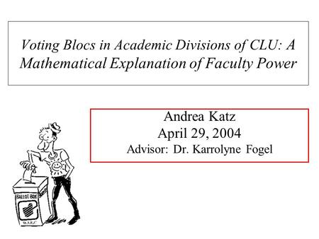 Andrea Katz April 29, 2004 Advisor: Dr. Karrolyne Fogel Voting Blocs in Academic Divisions of CLU: A Mathematical Explanation of Faculty Power.