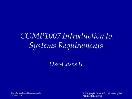 Intro to Systems Requirements COMP1007 © Copyright De Montfort University 2002 All Rights Reserved COMP1007 Introduction to Systems Requirements Use-Cases.