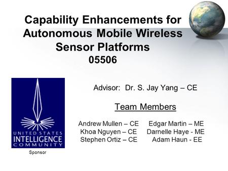 Capability Enhancements for Autonomous Mobile Wireless Sensor Platforms 05506 Advisor: Dr. S. Jay Yang – CE Team Members Andrew Mullen – CE Edgar Martin.