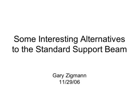 Some Interesting Alternatives to the Standard Support Beam Gary Zigmann 11/29/06.