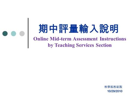 期中評量輸入說明 教學服務組製 Online Mid-term Assessment Instructions by Teaching Services Section 10/29/2010.