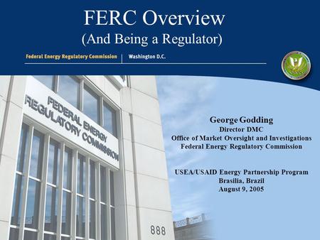 George Godding Director DMC Office of Market Oversight and Investigations Federal Energy Regulatory Commission USEA/USAID Energy Partnership Program Brasilia,