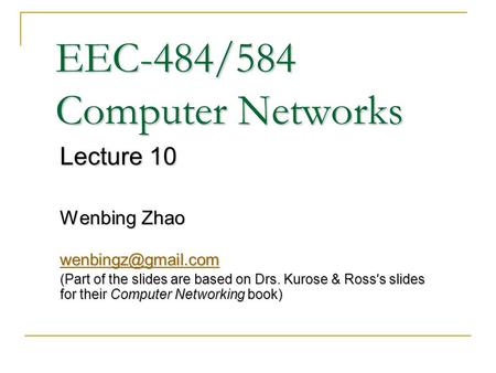 EEC-484/584 Computer Networks Lecture 10 Wenbing Zhao (Part of the slides are based on Drs. Kurose & Ross ’ s slides for their Computer.