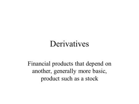 Derivatives Financial products that depend on another, generally more basic, product such as a stock.