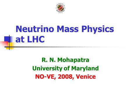 Neutrino Mass Physics at LHC R. N. Mohapatra University of Maryland NO-VE, 2008, Venice.