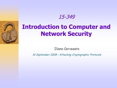 15-349 Introduction to Computer and Network Security Iliano Cervesato 14 September 2008 – Attacking Cryptographic Protocols.