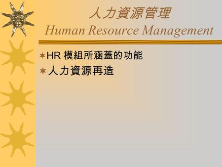 人力資源管理 Human Resource Management  HR 模組所涵蓋的功能  人力資源再造.