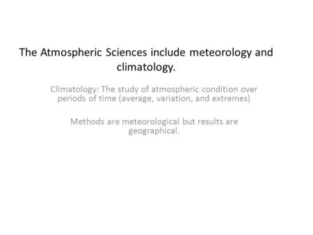 The Atmospheric Sciences include meteorology and climatology. Climatology: The study of atmospheric condition over periods of time (average, variation,