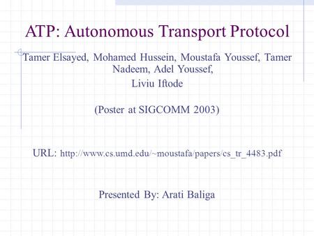 ATP: Autonomous Transport Protocol Tamer Elsayed, Mohamed Hussein, Moustafa Youssef, Tamer Nadeem, Adel Youssef, Liviu Iftode (Poster at SIGCOMM 2003)