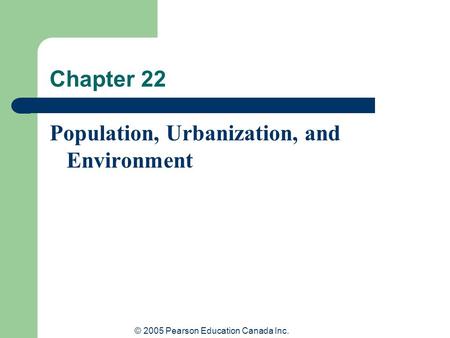 © 2005 Pearson Education Canada Inc. Chapter 22 Population, Urbanization, and Environment.