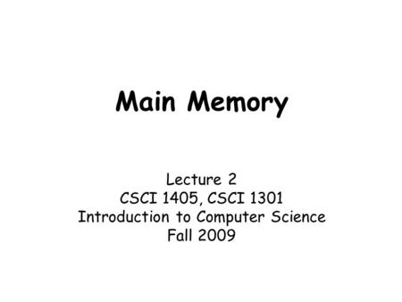 Main Memory Lecture 2 CSCI 1405, CSCI 1301 Introduction to Computer Science Fall 2009.