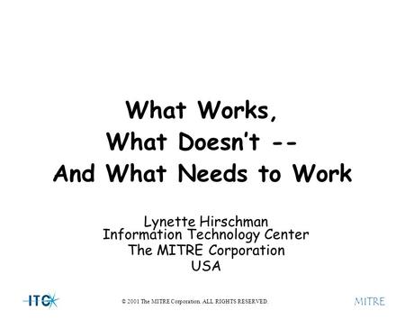 MITRE © 2001 The MITRE Corporation. ALL RIGHTS RESERVED. What Works, What Doesn’t -- And What Needs to Work Lynette Hirschman Information Technology Center.