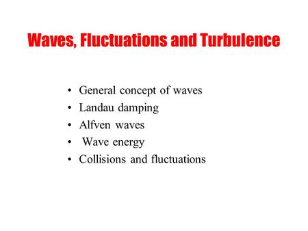 Waves, Fluctuations and Turbulence General concept of waves Landau damping Alfven waves Wave energy Collisions and fluctuations.