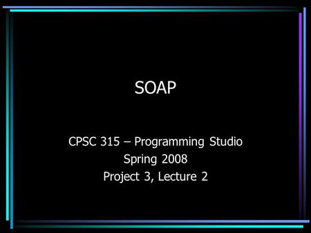 SOAP CPSC 315 – Programming Studio Spring 2008 Project 3, Lecture 2.