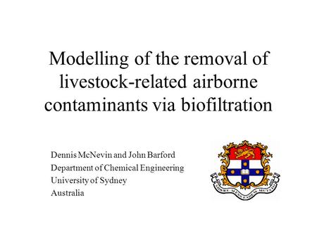 Modelling of the removal of livestock-related airborne contaminants via biofiltration Dennis McNevin and John Barford Department of Chemical Engineering.