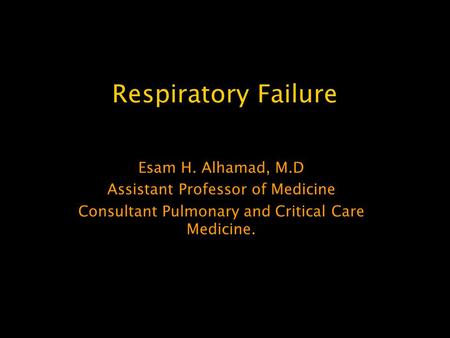 Respiratory Failure Esam H. Alhamad, M.D Assistant Professor of Medicine Consultant Pulmonary and Critical Care Medicine.
