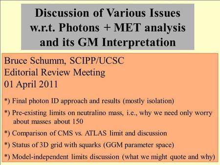 Discussion of Various Issues w.r.t. Photons + MET analysis and its GM Interpretation Bruce Schumm, SCIPP/UCSC Editorial Review Meeting 01 April 2011 *)