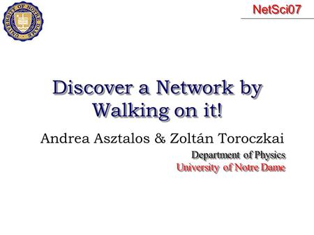 Discover a Network by Walking on it! Andrea Asztalos & Zoltán Toroczkai Department of Physics University of Notre Dame Department of Physics University.