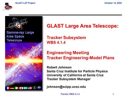GLAST LAT ProjectOctober 14, 2002 Tracker, WBS 4.1.4 1 GLAST Large Area Telescope: Tracker Subsystem WBS 4.1.4 Engineering Meeting Tracker Engineering-Model.