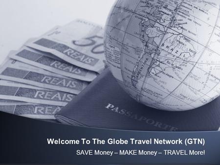 Welcome To The Globe Travel Network (GTN) SAVE Money – MAKE Money – TRAVEL More!