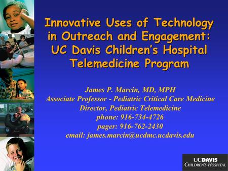 Innovative Uses of Technology in Outreach and Engagement: UC Davis Children’s Hospital Telemedicine Program James P. Marcin, MD, MPH Associate Professor.