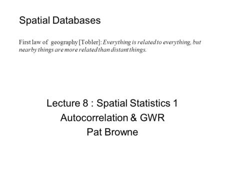 Lecture 8 : Spatial Statistics 1 Autocorrelation & GWR Pat Browne