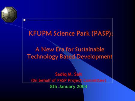 KFUPM Science Park (PASP): A New Era for Sustainable Technology Based Development Sadiq M. Sait (0n behalf of PASP Project Committee) 8th January 2004.