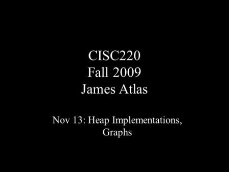 CISC220 Fall 2009 James Atlas Nov 13: Heap Implementations, Graphs.