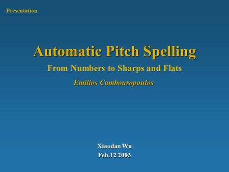 Automatic Pitch Spelling Xiaodan Wu Feb.12 2003 Presentation From Numbers to Sharps and Flats Emilios Cambouropoulos.