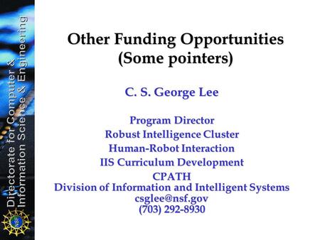 Other Funding Opportunities (Some pointers) C. S. George Lee Program Director Robust Intelligence Cluster Human-Robot Interaction IIS Curriculum Development.