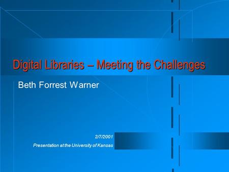 2/7/2001 Presentation at the University of Kansas Digital Libraries – Meeting the Challenges Beth Forrest Warner.