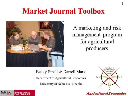 1 Agricultural Economics Market Journal Toolbox A marketing and risk management program for agricultural producers Becky Small & Darrell Mark Department.