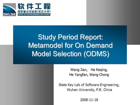 Study Period Report: Metamodel for On Demand Model Selection (ODMS) Wang Jian, He Keqing, He Yangfan, Wang Chong State Key Lab of Software Engineering,