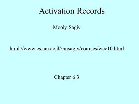 Activation Records Mooly Sagiv html://www.cs.tau.ac.il/~msagiv/courses/wcc10.html Chapter 6.3.