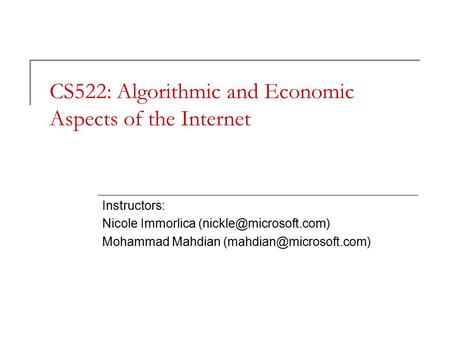 CS522: Algorithmic and Economic Aspects of the Internet Instructors: Nicole Immorlica Mohammad Mahdian