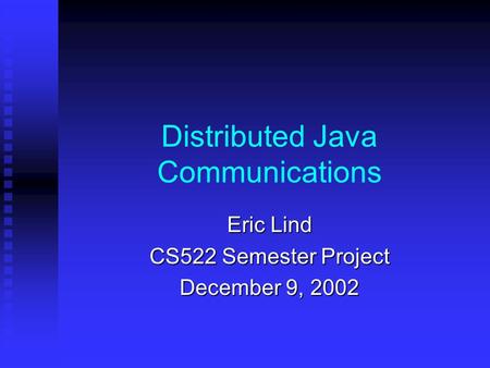 Distributed Java Communications Eric Lind CS522 Semester Project December 9, 2002.