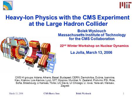 March 13, 2006CMS Heavy Ions Bolek Wyslouch1 Bolek Wyslouch Massachusetts Institute of Technology for the CMS Collaboration 22 nd Winter Workshop on Nuclear.