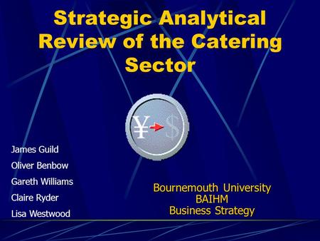 Strategic Analytical Review of the Catering Sector James Guild Oliver Benbow Gareth Williams Claire Ryder Lisa Westwood Bournemouth University BAIHM Business.