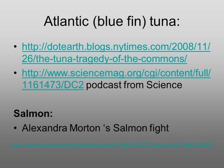 Atlantic (blue fin) tuna:  26/the-tuna-tragedy-of-the-commons/http://dotearth.blogs.nytimes.com/2008/11/ 26/the-tuna-tragedy-of-the-commons/