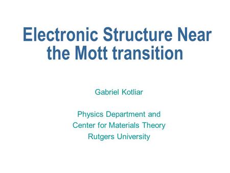 Electronic Structure Near the Mott transition Gabriel Kotliar Physics Department and Center for Materials Theory Rutgers University.