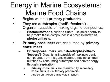 Energy in Marine Ecosystems: Marine Food Chains Begins with the primary producers They are autotrophs (‘self’-‘feeders’) - Organism capable of making organic.